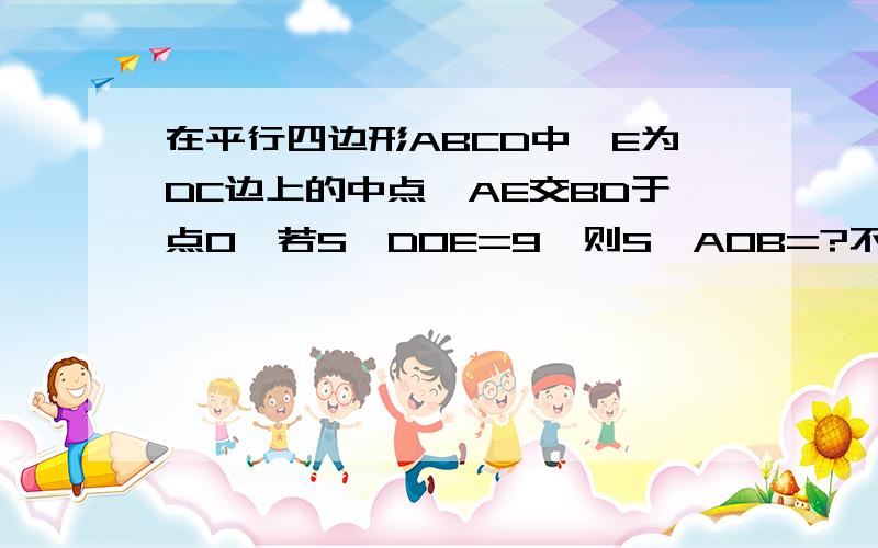 在平行四边形ABCD中,E为DC边上的中点,AE交BD于点O,若S△DOE=9,则S△AOB=?不用相似能用什么方法啊?