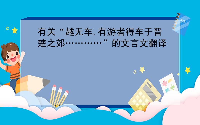 有关“越无车,有游者得车于晋楚之郊…………”的文言文翻译