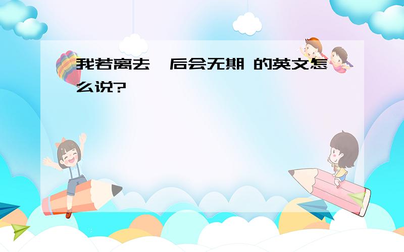 我若离去,后会无期 的英文怎么说?