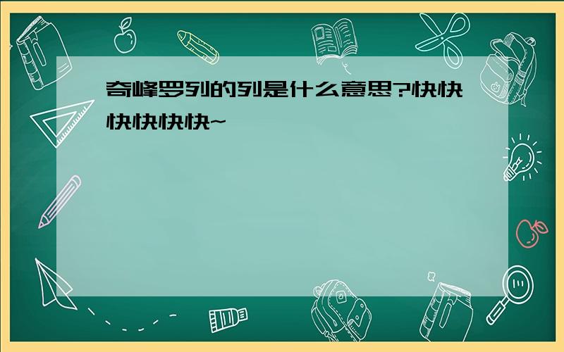 奇峰罗列的列是什么意思?快快快快快快~