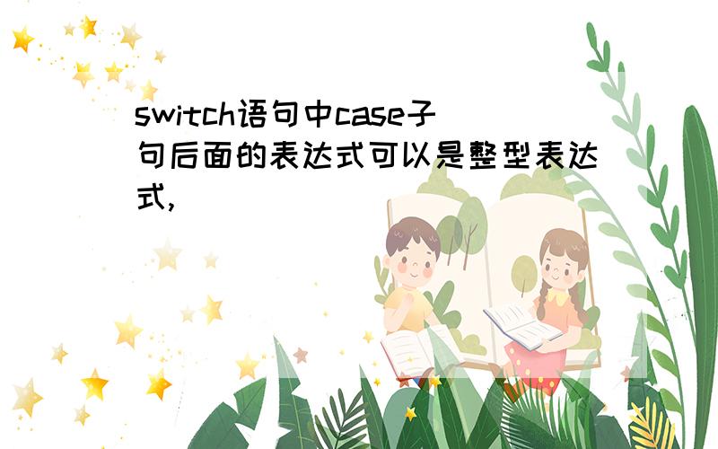 switch语句中case子句后面的表达式可以是整型表达式,