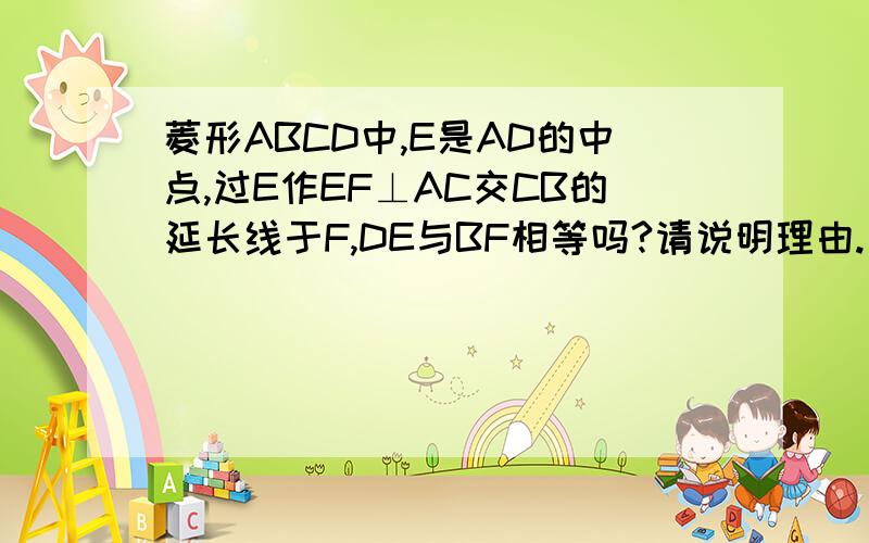 菱形ABCD中,E是AD的中点,过E作EF⊥AC交CB的延长线于F,DE与BF相等吗?请说明理由.