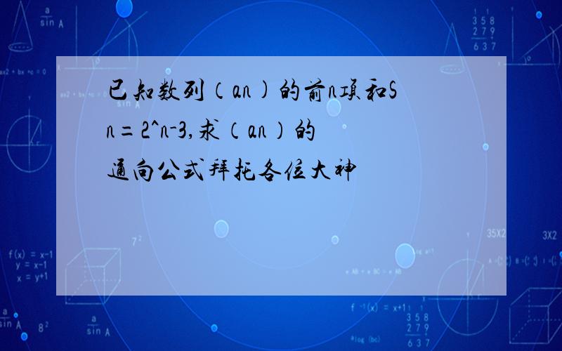 已知数列（an)的前n项和Sn=2^n-3,求（an）的通向公式拜托各位大神