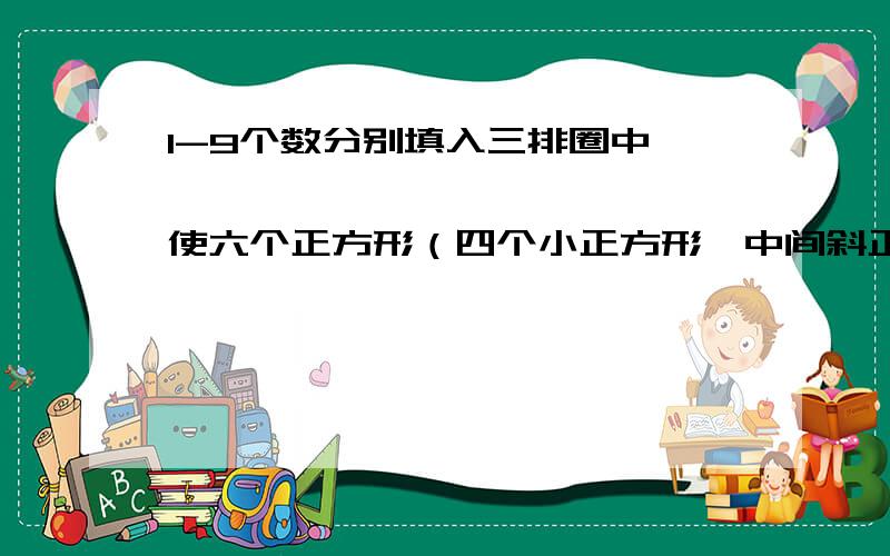 1-9个数分别填入三排圈中○ ○ ○○ ○ ○○ ○ ○使六个正方形（四个小正方形、中间斜正方形、外面一个大正方形）四个顶点圈内数字相加的和相同.○——○——○○——○——○○——