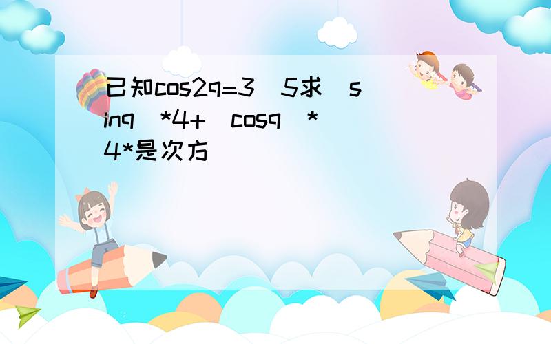 已知cos2q=3\5求(sinq)*4+(cosq)*4*是次方