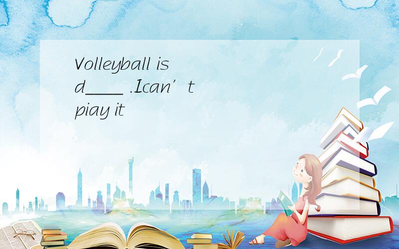 Volleyball is d____ .Ican’t piay it