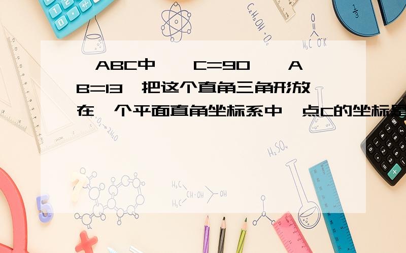 △ABC中,∠C=90°,AB=13,把这个直角三角形放在一个平面直角坐标系中,点C的坐标是6,0 点A的坐标是-6,0求B点的坐标求直线AB的解析式