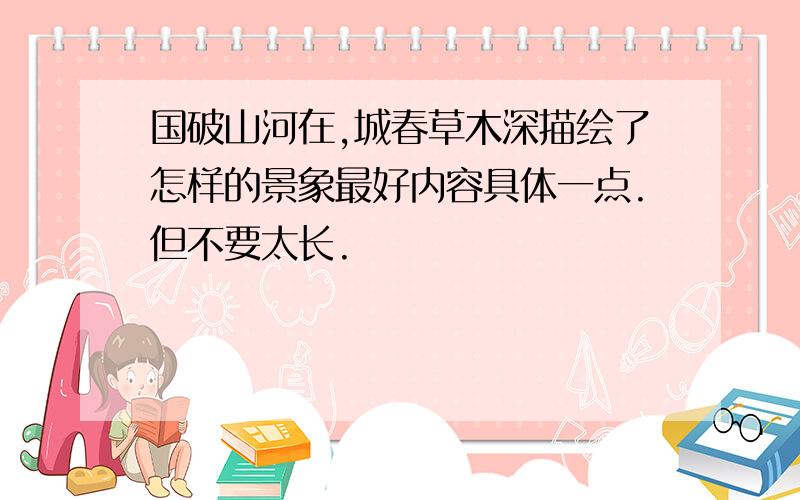 国破山河在,城春草木深描绘了怎样的景象最好内容具体一点.但不要太长.