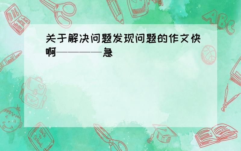 关于解决问题发现问题的作文快啊————急