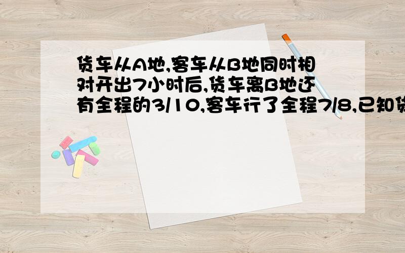 货车从A地,客车从B地同时相对开出7小时后,货车离B地还有全程的3/10,客车行了全程7/8,已知货车每小时少行8千米,求AB两地之间的距离?