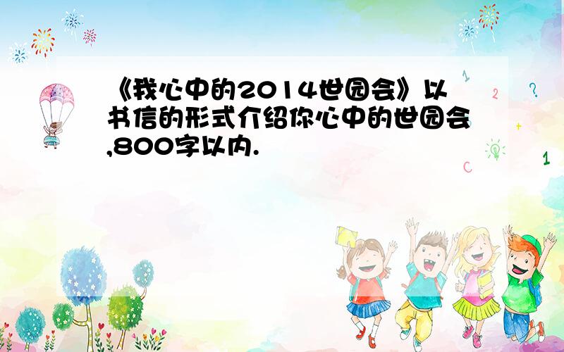 《我心中的2014世园会》以书信的形式介绍你心中的世园会,800字以内.