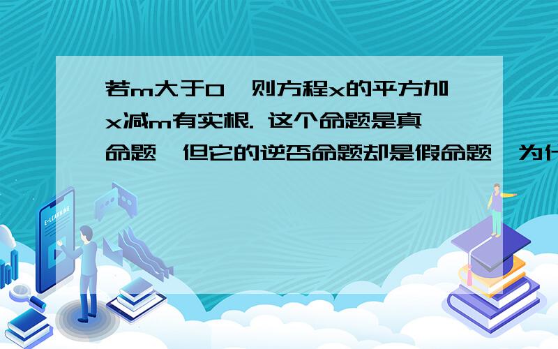 若m大于0,则方程x的平方加x减m有实根. 这个命题是真命题,但它的逆否命题却是假命题,为什么?