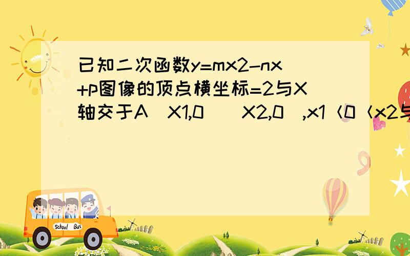 已知二次函数y=mx2-nx+p图像的顶点横坐标=2与X轴交于A(X1,0)(X2,0),x1＜0＜x2与Y轴交于点C O为坐标原点.（1)求证N+4M=0（2）当N=1是且二次函数图像与直线Y=X+3仅有一个交点时,求二次函数的最大值