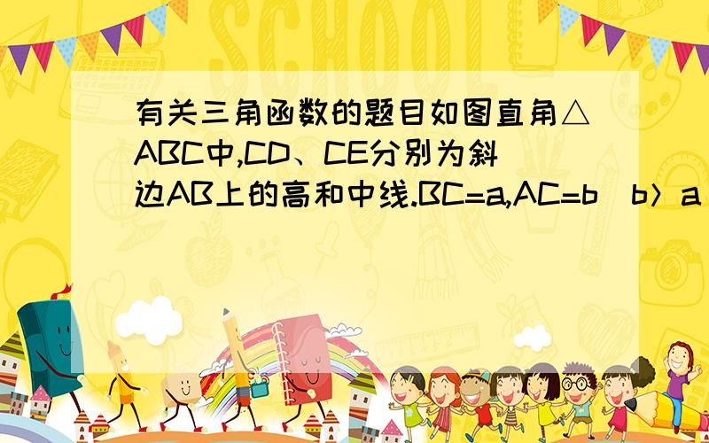 有关三角函数的题目如图直角△ABC中,CD、CE分别为斜边AB上的高和中线.BC=a,AC=b（b＞a）若tan∠DCE=0.5,求a：b的值 算出来是√5-1/2还是√5-1/√5+1?