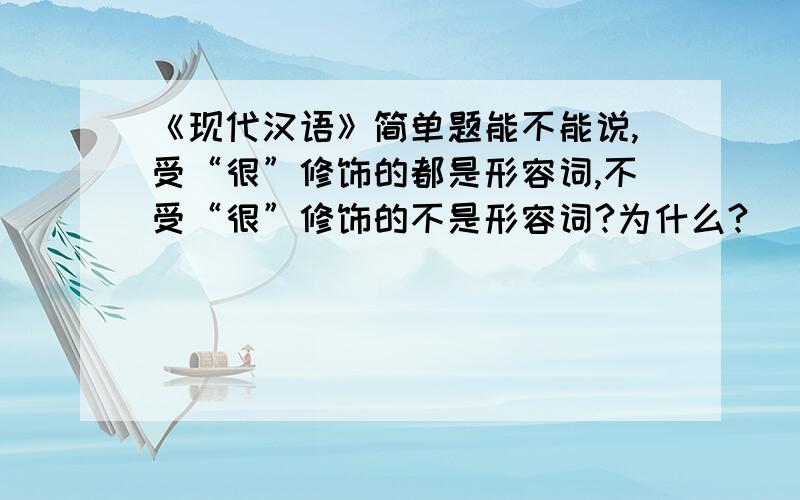 《现代汉语》简单题能不能说,受“很”修饰的都是形容词,不受“很”修饰的不是形容词?为什么?