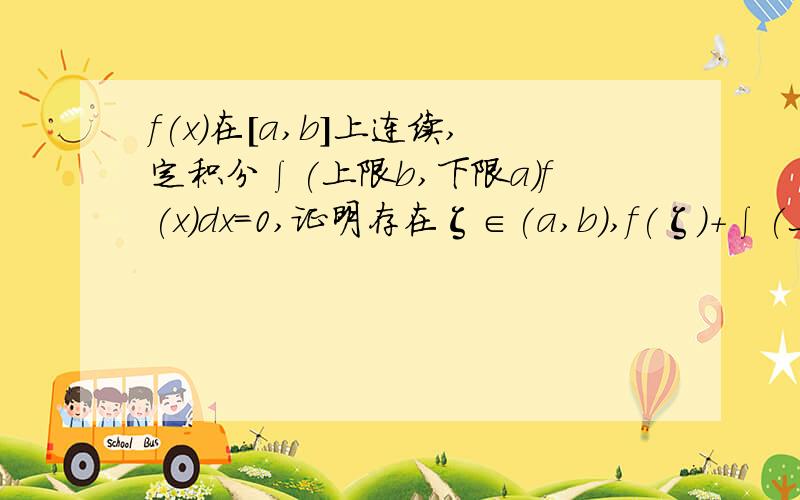 f(x)在[a,b]上连续,定积分∫(上限b,下限a)f(x)dx=0,证明存在ζ∈(a,b),f(ζ)+∫(上限ζ,下限a)f(u)du=0要详细证明过程