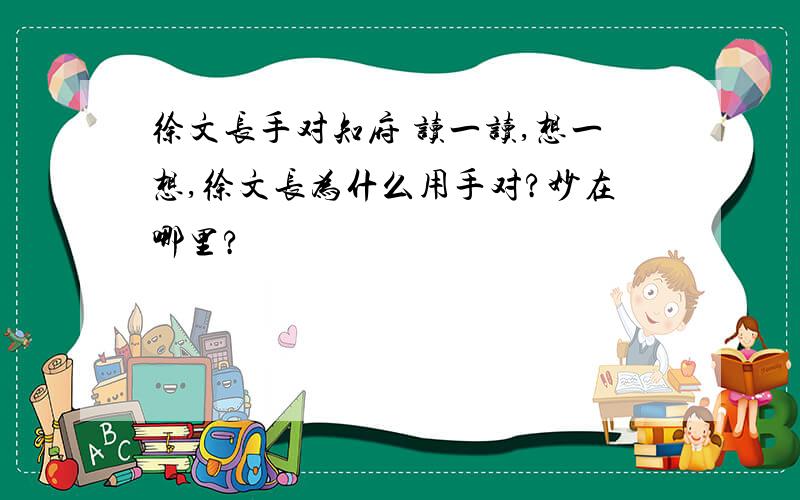 徐文长手对知府 读一读,想一想,徐文长为什么用手对?妙在哪里?