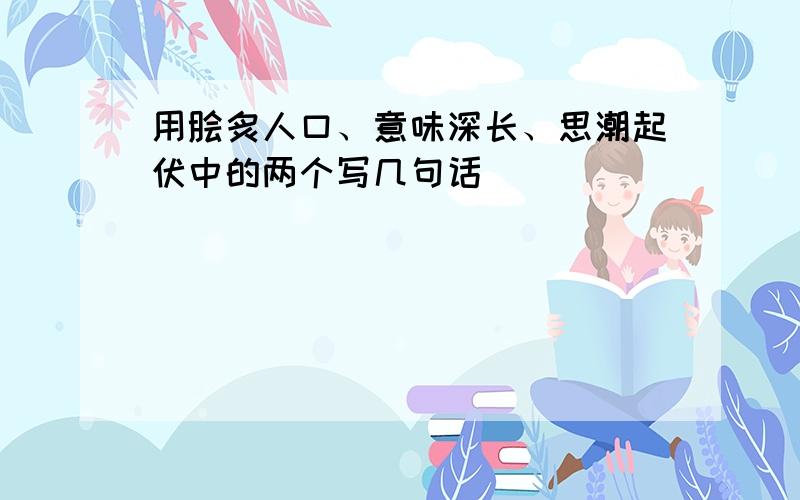 用脍炙人口、意味深长、思潮起伏中的两个写几句话