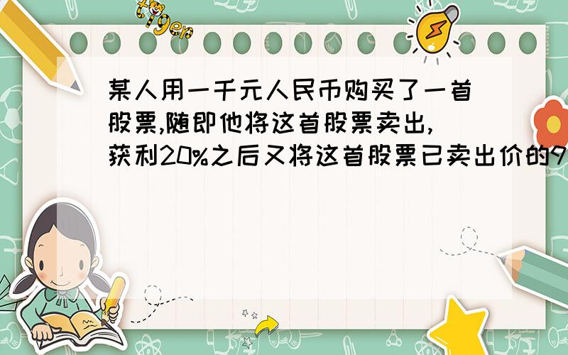 某人用一千元人民币购买了一首股票,随即他将这首股票卖出,获利20%之后又将这首股票已卖出价的90%买回,最后他有按第二次买价的9折将这首股票再次卖出,再上次股票交易中A.盈亏平衡B.盈利