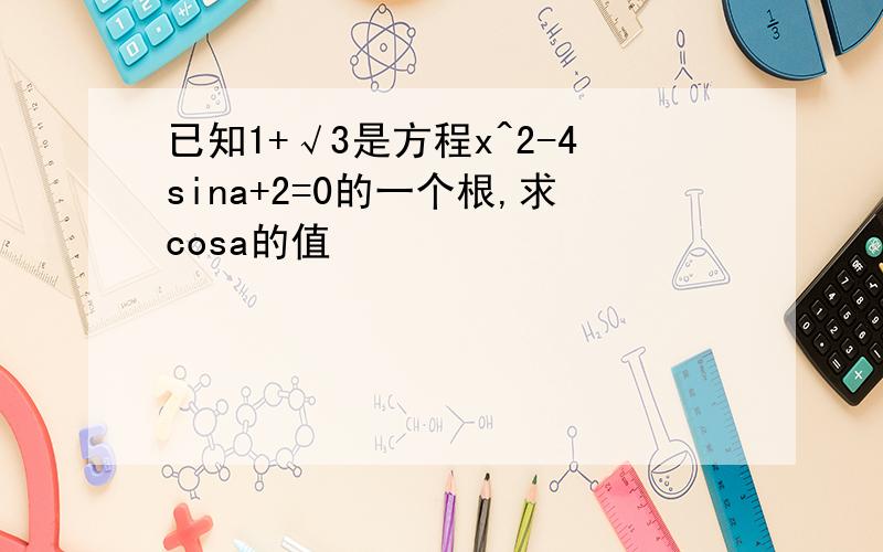 已知1+√3是方程x^2-4sina+2=0的一个根,求cosa的值