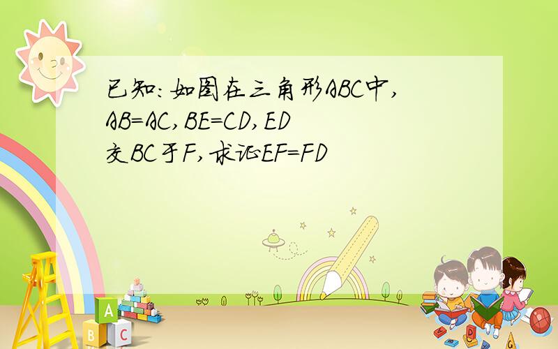 已知：如图在三角形ABC中,AB=AC,BE=CD,ED交BC于F,求证EF=FD