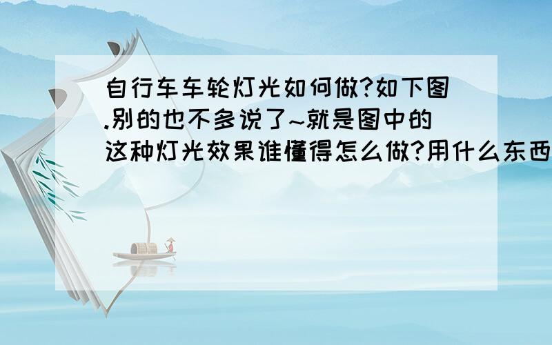 自行车车轮灯光如何做?如下图.别的也不多说了~就是图中的这种灯光效果谁懂得怎么做?用什么东西做的?