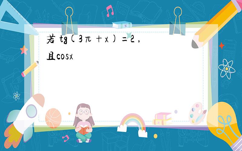 若 tg(3π+x)=2 ,且cosx