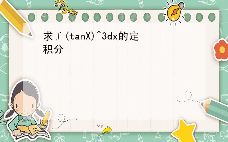 求∫(tanX)^3dx的定积分