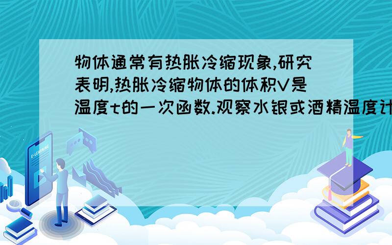 物体通常有热胀冷缩现象,研究表明,热胀冷缩物体的体积V是温度t的一次函数.观察水银或酒精温度计,他们的刻度均用吗?你能解释其中的道理吗?