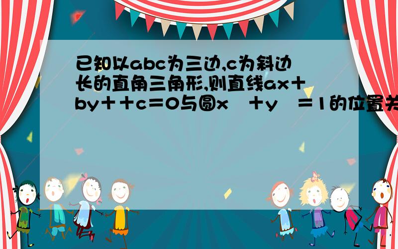 已知以abc为三边,c为斜边长的直角三角形,则直线ax＋by＋＋c＝0与圆x²＋y²＝1的位置关系是