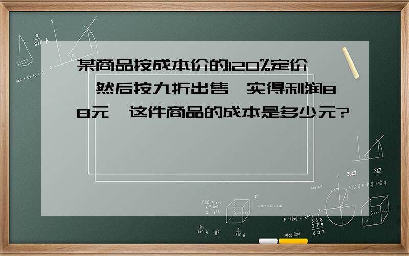 某商品按成本价的120%定价,然后按九折出售,实得利润88元,这件商品的成本是多少元?