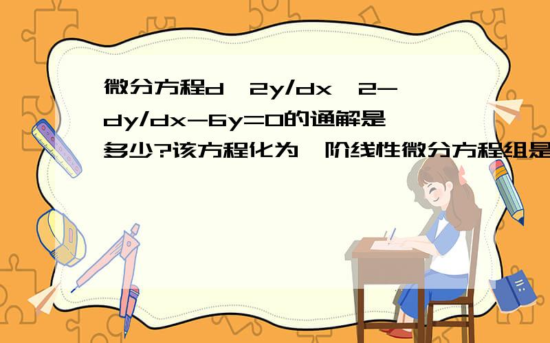 微分方程d^2y/dx^2-dy/dx-6y=0的通解是多少?该方程化为一阶线性微分方程组是多少?