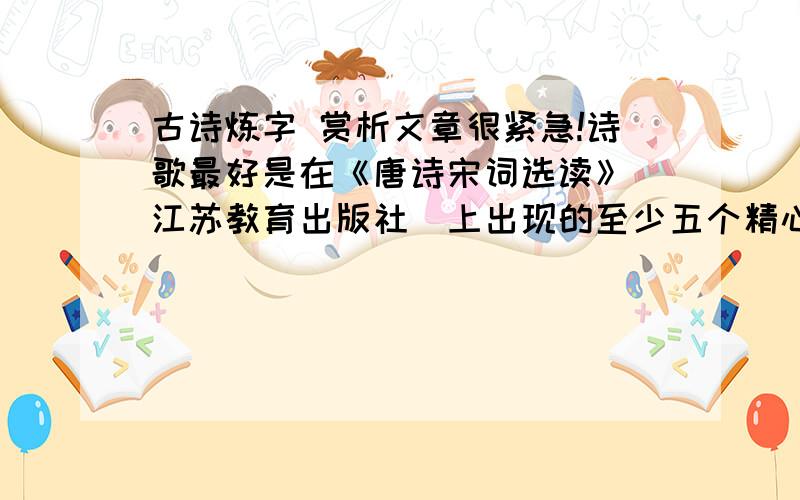 古诗炼字 赏析文章很紧急!诗歌最好是在《唐诗宋词选读》（江苏教育出版社）上出现的至少五个精心锤炼的字词写一篇赏析类文章。