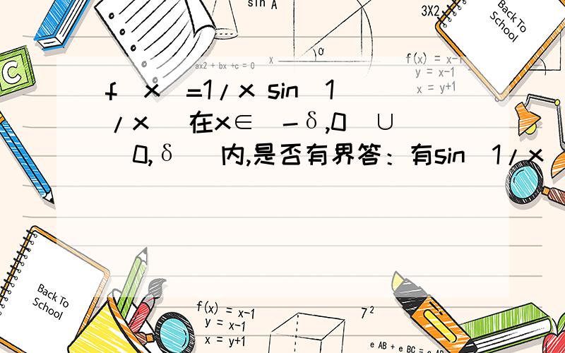 f(x)=1/x sin(1/x) 在x∈(-δ,0)∪(0,δ) 内,是否有界答：有sin(1/x) ∈[-1,1] x∈(-δ,0)∪(0,δ) 所以当 x→∞时,f(x) →0所以有界这么答对吗