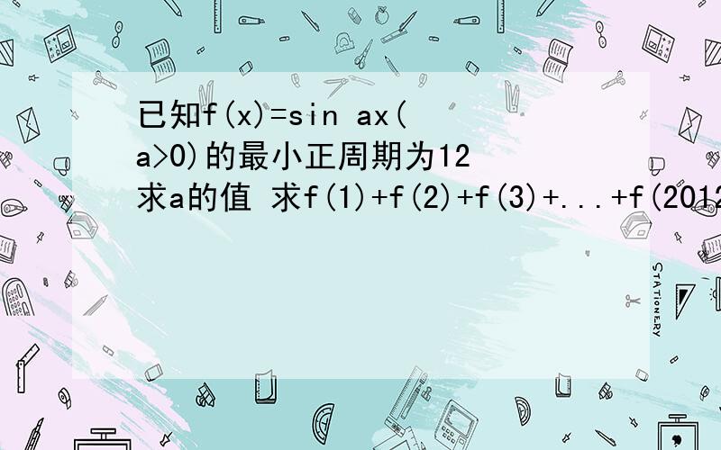 已知f(x)=sin ax(a>0)的最小正周期为12 求a的值 求f(1)+f(2)+f(3)+...+f(2012)