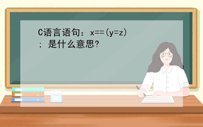 C语言语句：x==(y=z); 是什么意思?