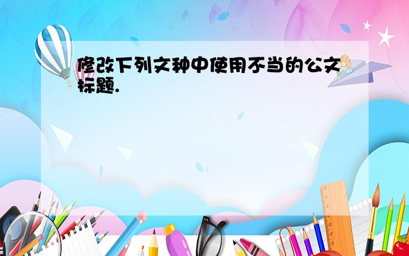 修改下列文种中使用不当的公文标题.