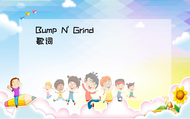 Bump N' Grind 歌词