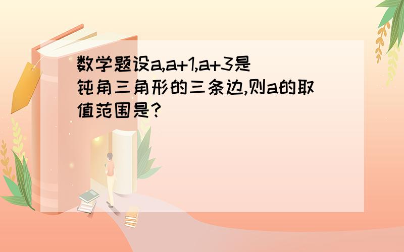 数学题设a,a+1,a+3是钝角三角形的三条边,则a的取值范围是?