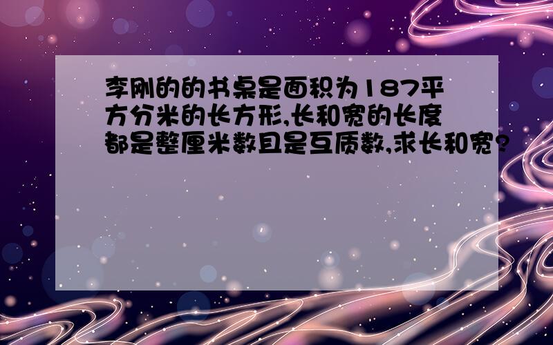 李刚的的书桌是面积为187平方分米的长方形,长和宽的长度都是整厘米数且是互质数,求长和宽?