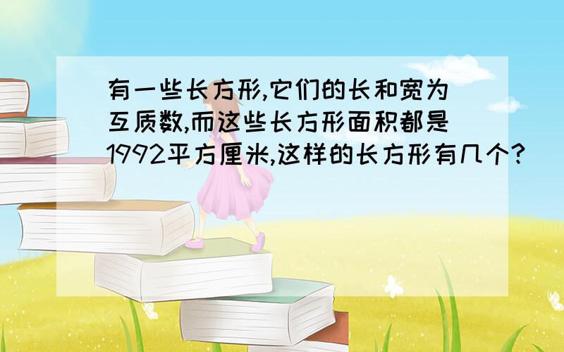 有一些长方形,它们的长和宽为互质数,而这些长方形面积都是1992平方厘米,这样的长方形有几个?