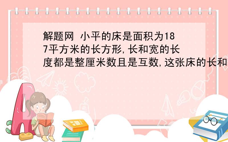 解题网 小平的床是面积为187平方米的长方形,长和宽的长度都是整厘米数且是互数,这张床的长和宽分别是多2,一个数除以5余3.除以4余2，除以8余6，这个数最小是多少？