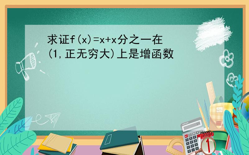 求证f(x)=x+x分之一在(1,正无穷大)上是增函数