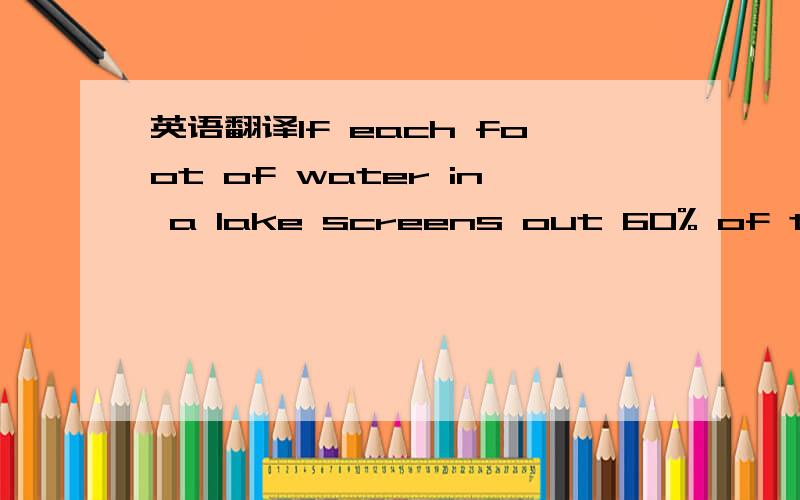 英语翻译If each foot of water in a lake screens out 60% of the light above,what percent of the light passes through 5 feet of water?Raul invests $1000 in a savings account that earns 5% interest compounded annually.How much money will he have in