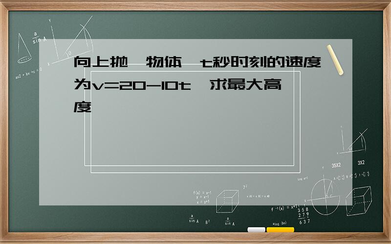 向上抛一物体,t秒时刻的速度为v=20-10t,求最大高度