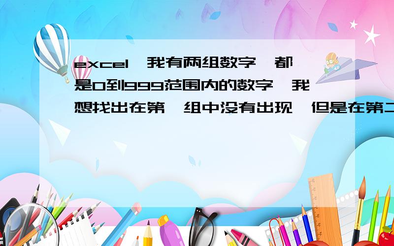 excel,我有两组数字,都是0到999范围内的数字,我想找出在第一组中没有出现,但是在第二组中出现的数字