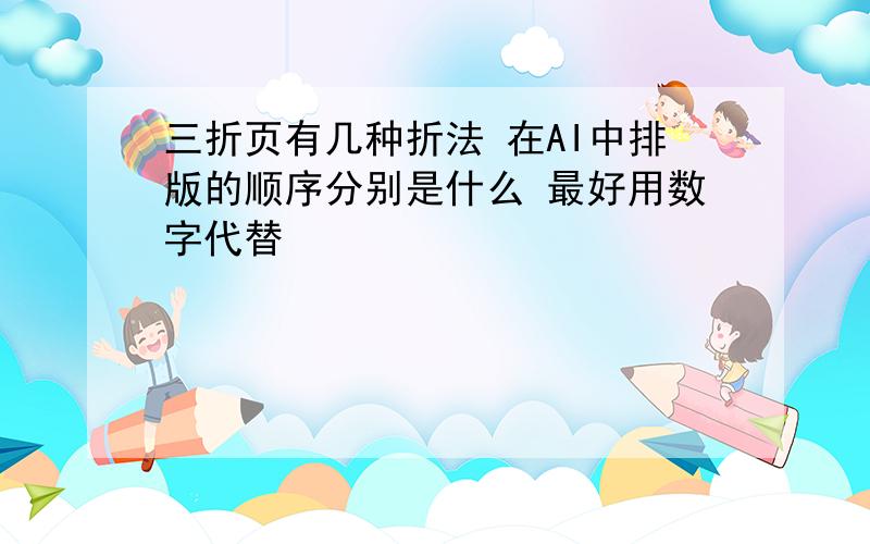 三折页有几种折法 在AI中排版的顺序分别是什么 最好用数字代替