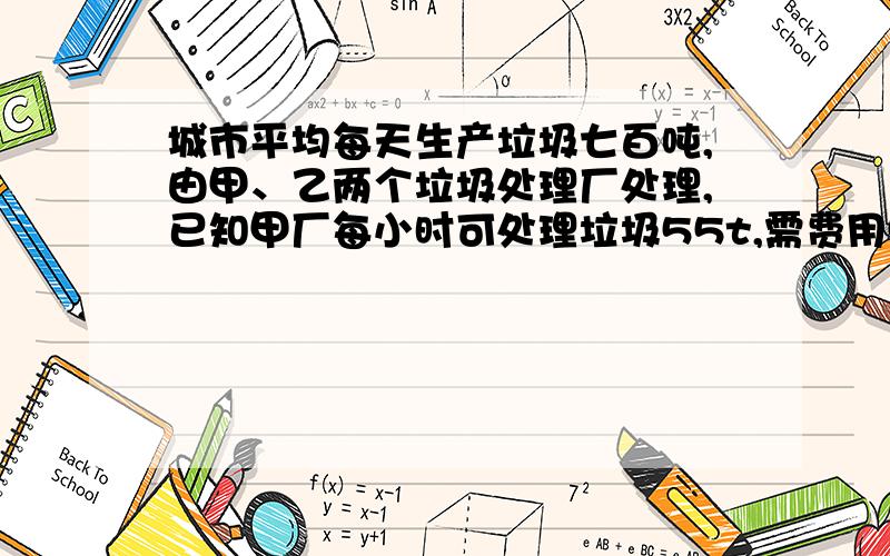 城市平均每天生产垃圾七百吨,由甲、乙两个垃圾处理厂处理,已知甲厂每小时可处理垃圾55t,需费用550元,乙厂每小时可处理拉垃圾45t,需费用495元.（1）如果甲、乙两厂同时处理该城市的垃圾,