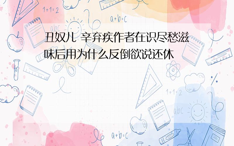 丑奴儿 辛弃疾作者在识尽愁滋味后用为什么反倒欲说还休