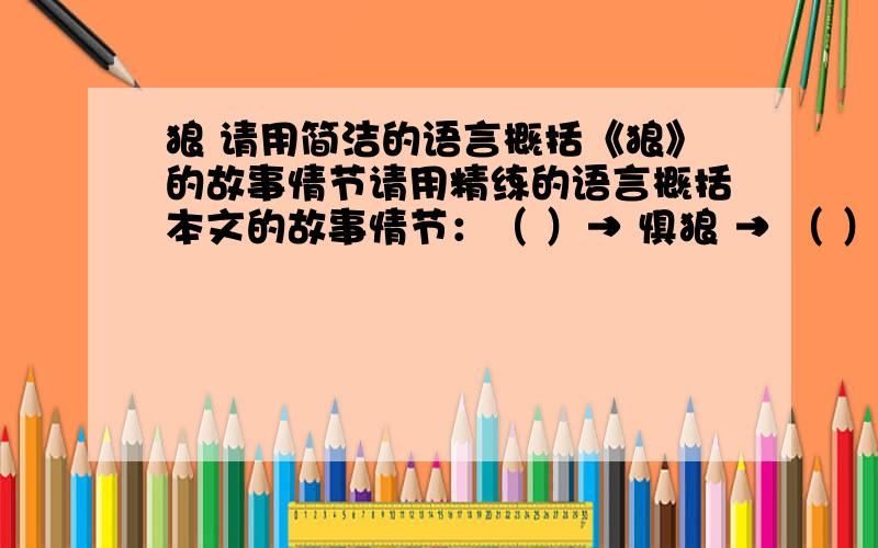 狼 请用简洁的语言概括《狼》的故事情节请用精练的语言概括本文的故事情节：（ ）→ 惧狼 → （ ）→ （ ）